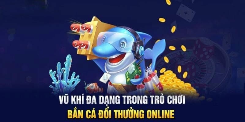 Nhiều loại vũ khí hỗ trợ săn cá đổi thưởng